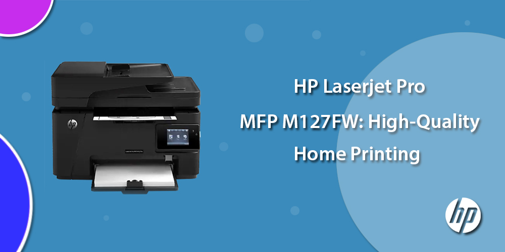 HP Laserjet Pro MFP M127FW: High-Quality Home Printing